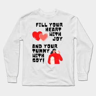 Fill Your Heart With Joy and Your Tummy With Soy! Long Sleeve T-Shirt